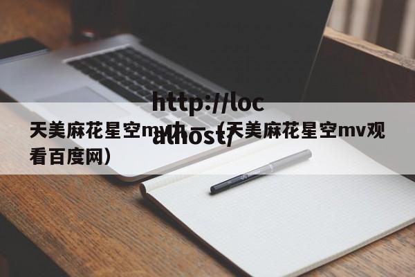 天美麻花星空mv九一（天美麻花星空mv观看百度网）
